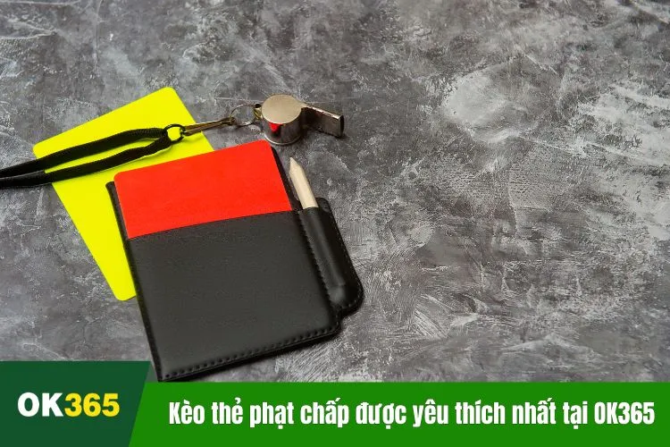 Kèo thẻ phạt chấp được yêu thích nhất tại OK365