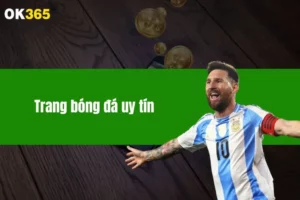Trang Bóng Đá Uy Tín OK365 - Cập Nhật Kèo Chuẩn Mỗi Ngày